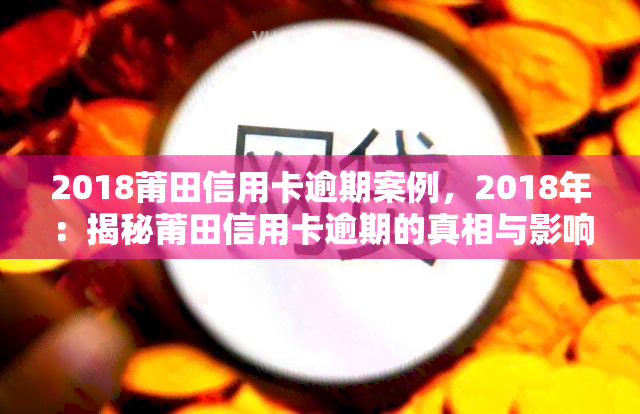 2018莆田信用卡逾期案例，2018年：揭秘莆田信用卡逾期的真相与影响