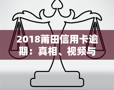 2018莆田信用卡逾期：真相、视频与处理结果全揭秘