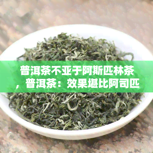 普洱茶不亚于阿斯匹林茶，普洱茶：效果堪比阿司匹林的天然良