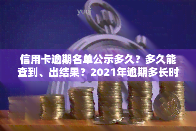 信用卡逾期名单公示多久？多久能查到、出结果？2021年逾期多长时间会上，成为黑名单？