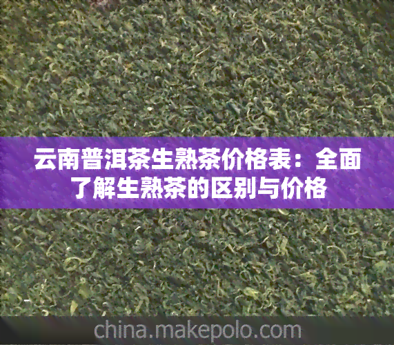 云南普洱茶生熟茶价格表：全面了解生熟茶的区别与价格