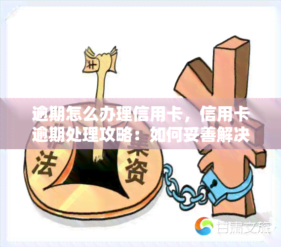 逾期怎么办理信用卡，信用卡逾期处理攻略：如何妥善解决欠款问题？