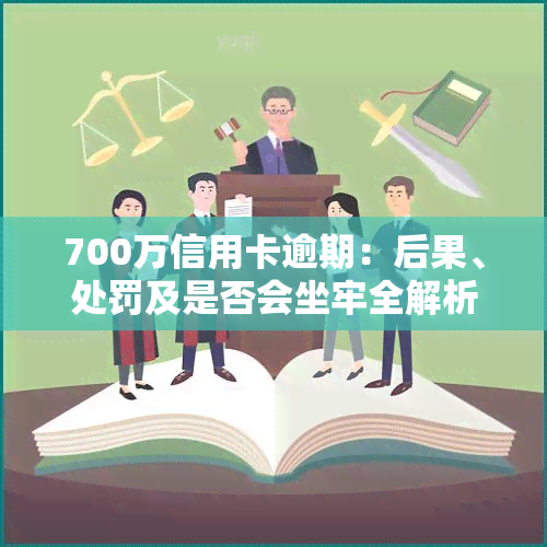 700万信用卡逾期：后果、处罚及是否会坐牢全解析