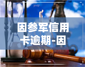 因参军信用卡逾期-因参军信用卡逾期怎么办