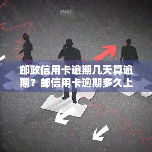 邮政信用卡逾期几天算逾期？邮信用卡逾期多久上、被起诉？逾期一天如何处理？