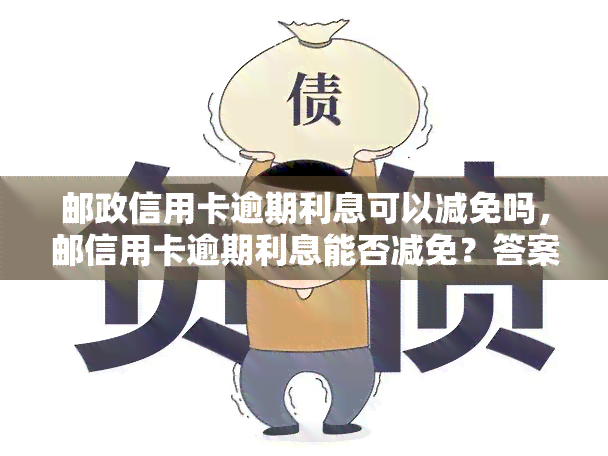 邮政信用卡逾期利息可以减免吗，邮信用卡逾期利息能否减免？答案在这里！