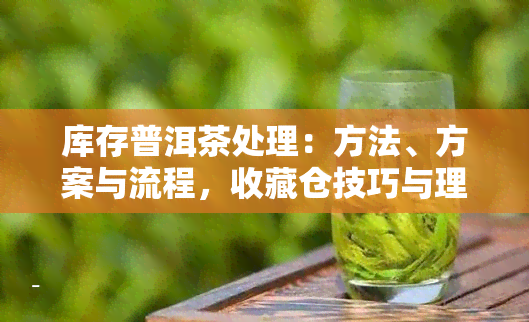 库存普洱茶处理：方法、方案与流程，收藏仓技巧与理想存茶仓库