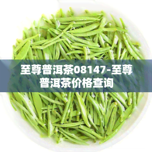 至尊普洱茶08147-至尊普洱茶价格查询