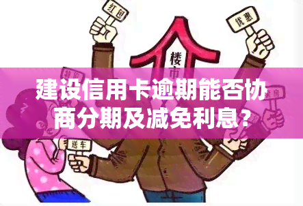 建设信用卡逾期能否协商分期及减免利息？