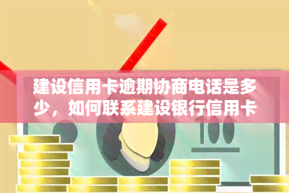 建设信用卡逾期协商电话是多少，如何联系建设银行信用卡逾期协商部门？联系电话在此！