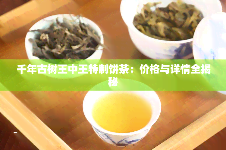 千年古树王中王特制饼茶：价格与详情全揭秘