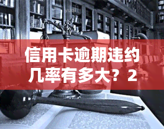 信用卡逾期违约几率有多大？2021年信用卡逾期违约金标准及计算方法