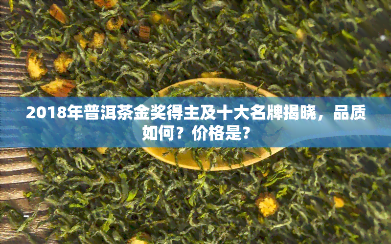 2018年普洱茶金奖得主及十大名牌揭晓，品质如何？价格是？