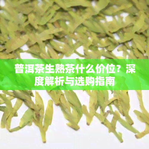 普洱茶生熟茶什么价位？深度解析与选购指南