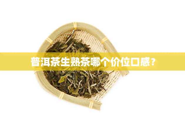 普洱茶生熟茶哪个价位口感？