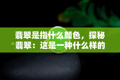 翡翠是指什么颜色，探秘翡翠：这是一种什么样的颜色？