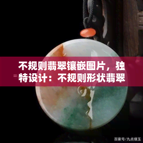 不规则翡翠镶嵌图片，独特设计：不规则形状翡翠镶嵌图片欣赏