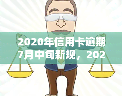 2020年信用卡逾期7月中旬新规，2020年信用卡逾期新规：7月中旬起实，逾期后果更加严重