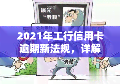 2021年工行信用卡逾期新法规，详解2021年工行信用卡逾期新法规，持卡人需知