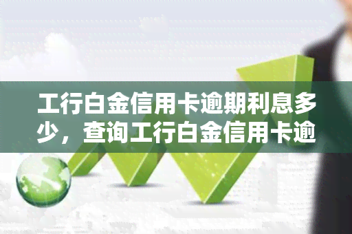 工行白金信用卡逾期利息多少，查询工行白金信用卡逾期利息的具体数额