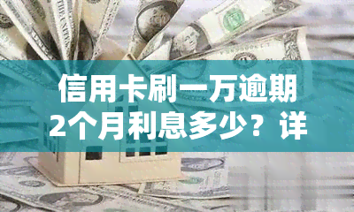 信用卡刷一万逾期2个月利息多少？详解计算方法