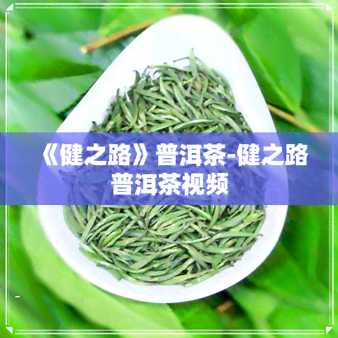 《健之路》普洱茶-健之路普洱茶视频