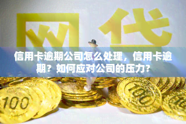 信用卡逾期公司怎么处理，信用卡逾期？如何应对公司的压力？