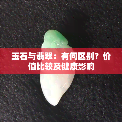 玉石与翡翠：有何区别？价值比较及健康影响