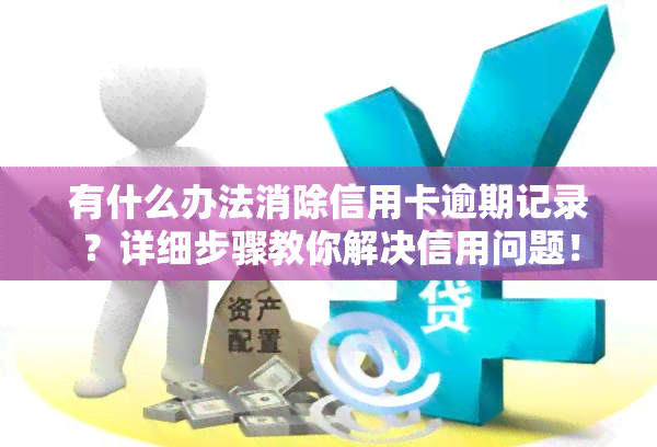 有什么办法消除信用卡逾期记录？详细步骤教你解决信用问题！