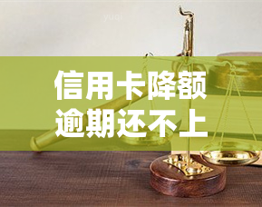 信用卡降额逾期还不上？解决方法与后果解析！