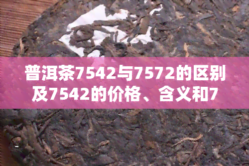 普洱茶7542与7572的区别及7542的价格、含义和7541比较