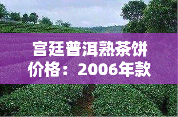 宫廷普洱熟茶饼价格：2006年款式与图片一览