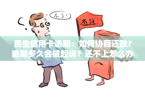 民生信用卡逾期：如何协商还款？逾期多久会被起诉？还不上怎么办？多久会上？几天会联系紧急联系人？