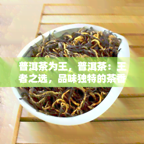 普洱茶为王，普洱茶：王者之选，品味独特的茶香世界