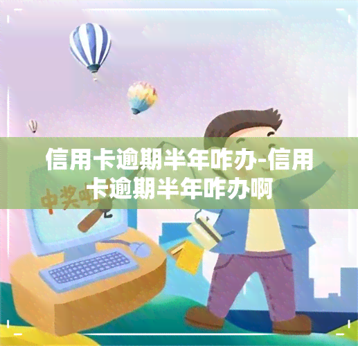 信用卡逾期半年咋办-信用卡逾期半年咋办啊