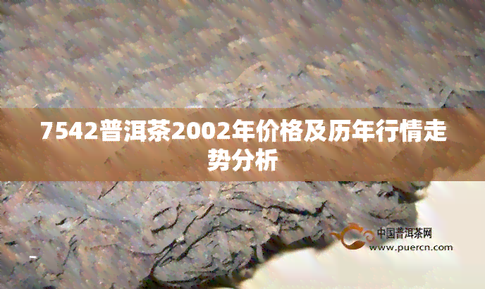 7542普洱茶2002年价格及历年行情走势分析