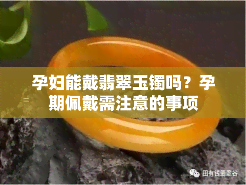 孕妇能戴翡翠玉镯吗？孕期佩戴需注意的事项