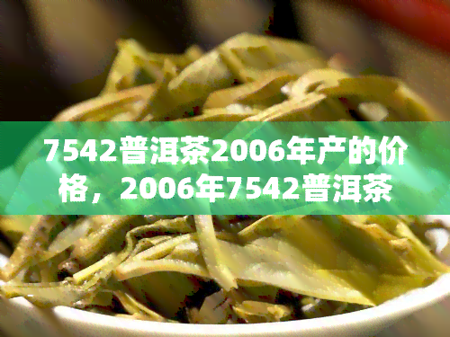 7542普洱茶2006年产的价格，2006年7542普洱茶价格查询