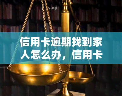 信用卡逾期找到家人怎么办，信用卡逾期后，应该如何处理并避免影响家人？