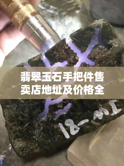 翡翠玉石手把件售卖店地址及价格全览，高清图片大赏！