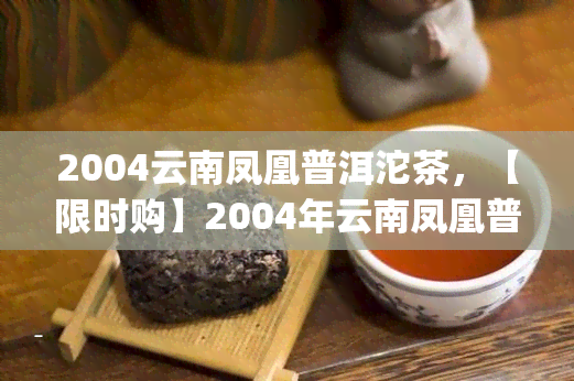 2004云南凤凰普洱沱茶，【限时购】2004年云南凤凰普洱沱茶熟茶 75g特产礼品盒装茶叶