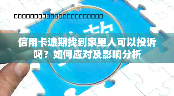 信用卡逾期找到家里人可以投诉吗？如何应对及影响分析