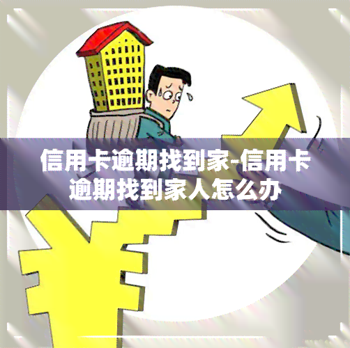 信用卡逾期找到家-信用卡逾期找到家人怎么办