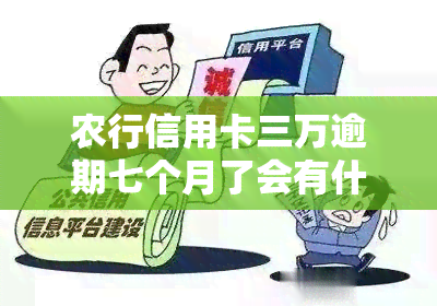 农行信用卡三万逾期七个月了会有什么后果，农行信用卡逾期七个月，可能面临的严重后果！