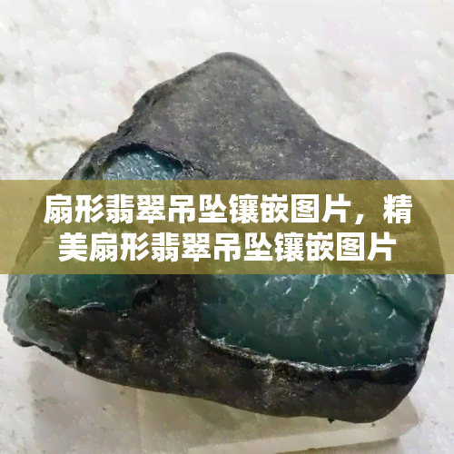 扇形翡翠吊坠镶嵌图片，精美扇形翡翠吊坠镶嵌图片，展现优雅东方韵味！