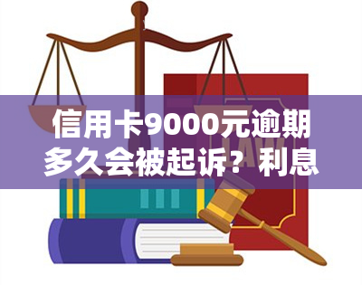 信用卡9000元逾期多久会被起诉？利息、还款及可能后果全解析