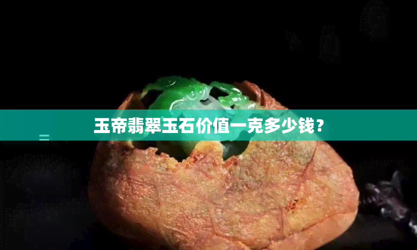 玉帝翡翠玉石价值一克多少钱？