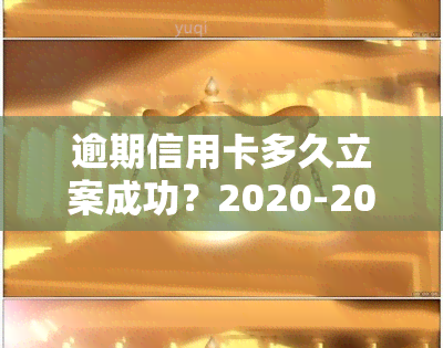 逾期信用卡多久立案成功？2020-2021年最新规定与处理方式