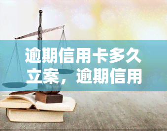 逾期信用卡多久立案，逾期信用卡多长时间会被立案？