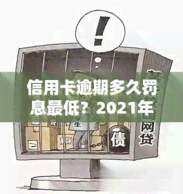 信用卡逾期多久罚息更低？2021年最新标准及后果解析